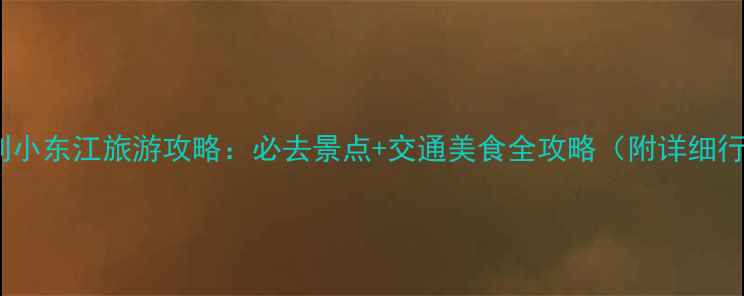 图片 南昌到小东江旅游攻略：必去景点+交通美食全攻略（附详细行程）1