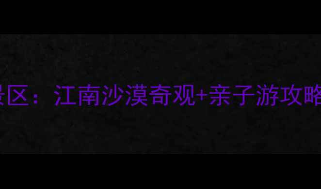 图片 南昌厚田沙漠景区：江南沙漠奇观+亲子游攻略，必打卡地！1