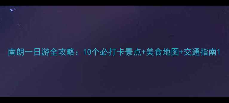 图片 南朗一日游全攻略：10个必打卡景点+美食地图+交通指南1