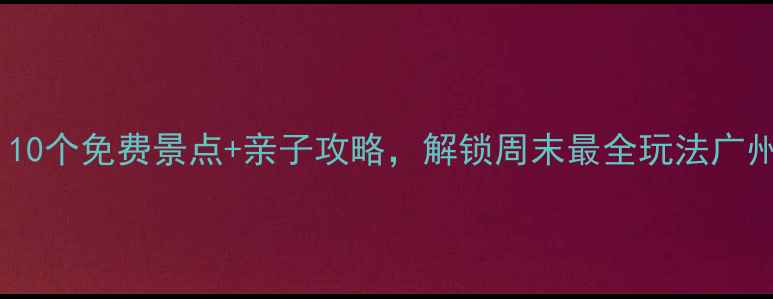 图片 南沙必打卡！10个免费景点+亲子攻略，解锁周末最全玩法广州周边游推荐1