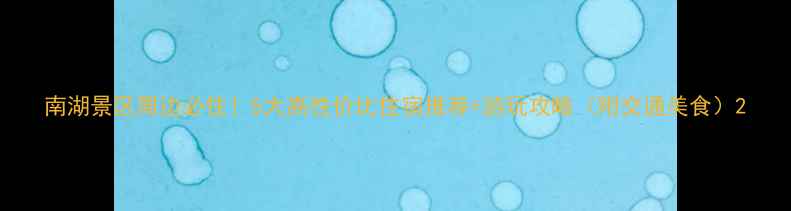 图片 南湖景区周边必住！5大高性价比住宿推荐+游玩攻略（附交通美食）2