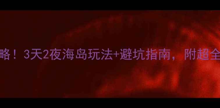 图片 南澳西冲必去攻略！3天2夜海岛玩法+避坑指南，附超全地图和拍照机位