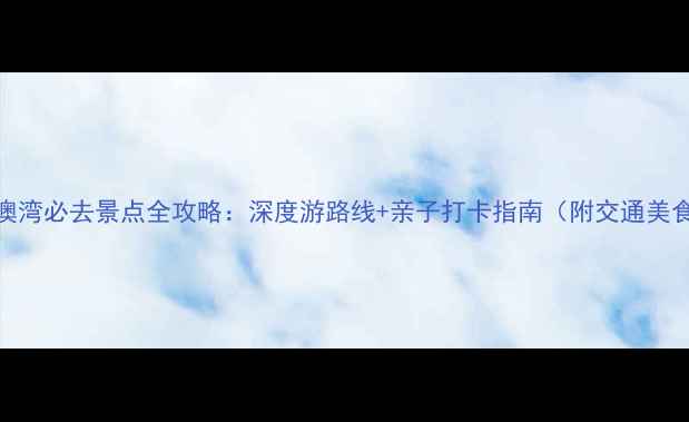 图片 南澳青澳湾必去景点全攻略：深度游路线+亲子打卡指南（附交通美食门票）