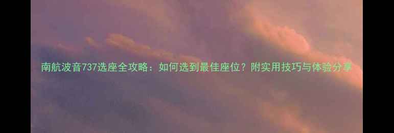 图片 南航波音737选座全攻略：如何选到最佳座位？附实用技巧与体验分享
