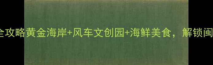 图片 厦门大嶝岛亲子游全攻略黄金海岸+风车文创园+海鲜美食，解锁闽南风情必打卡清单2