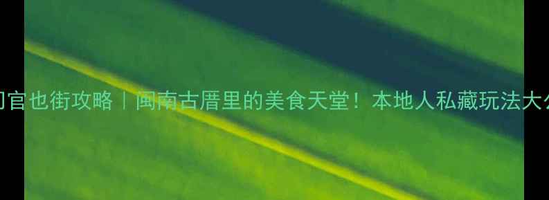 图片 厦门官也街攻略｜闽南古厝里的美食天堂！本地人私藏玩法大公开