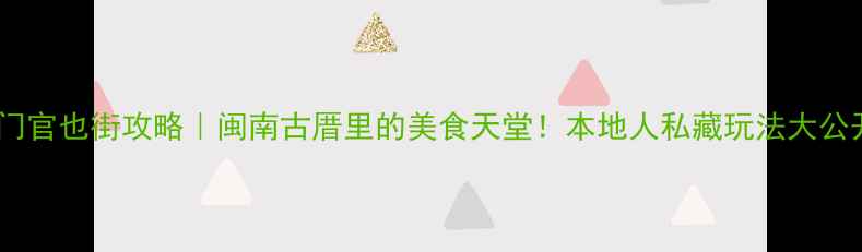 图片 厦门官也街攻略｜闽南古厝里的美食天堂！本地人私藏玩法大公开2