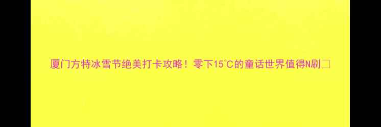 图片 厦门方特冰雪节绝美打卡攻略！零下15℃的童话世界值得N刷🔥