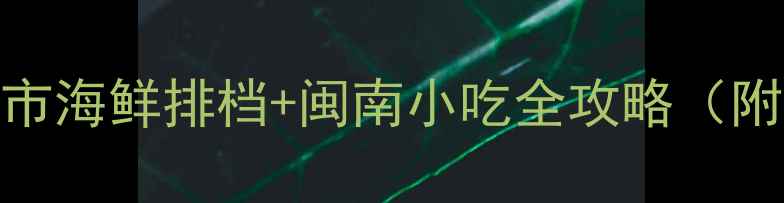 图片 厦门老市场必吃清单八市海鲜排档+闽南小吃全攻略（附交通路线+避坑指南）2