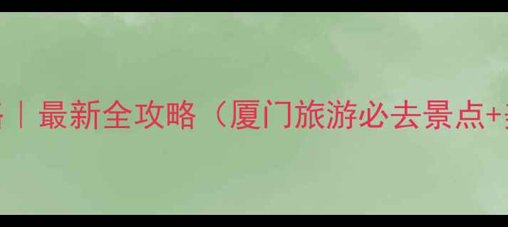 图片 厦门自助三日游攻略｜最新全攻略（厦门旅游必去景点+美食+交通全指南）1