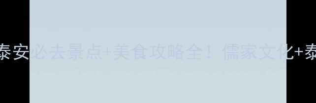 图片 双城三日游曲阜+泰安必去景点+美食攻略全！儒家文化+泰山日出全拿捏🌄1