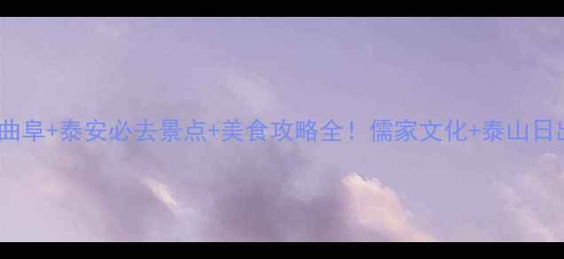 图片 双城三日游曲阜+泰安必去景点+美食攻略全！儒家文化+泰山日出全拿捏🌄2