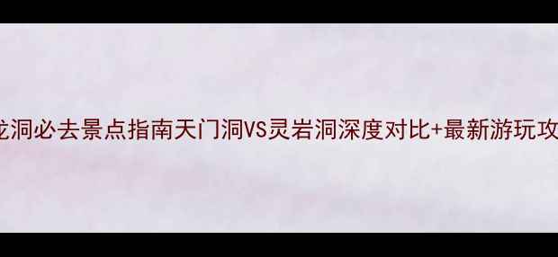 图片 双龙洞必去景点指南天门洞VS灵岩洞深度对比+最新游玩攻略2