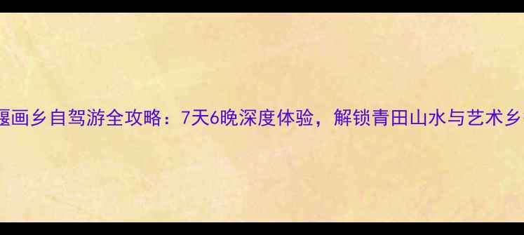 图片 古堰画乡自驾游全攻略：7天6晚深度体验，解锁青田山水与艺术乡愁2