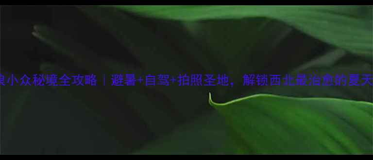 图片 古浪小众秘境全攻略｜避暑+自驾+拍照圣地，解锁西北最治愈的夏天！1