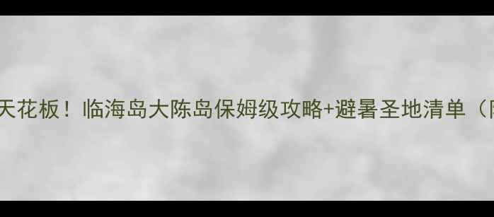 图片 台州小众海岛天花板！临海岛大陈岛保姆级攻略+避暑圣地清单（附交通住宿）1
