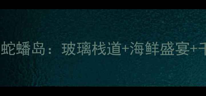 图片 台州必玩十大秘境之蛇蟠岛：玻璃栈道+海鲜盛宴+千年石林自驾全攻略1