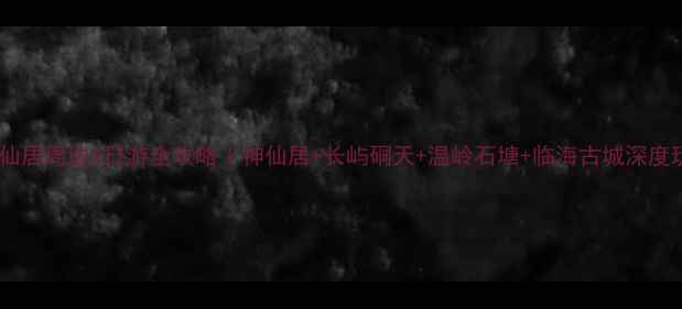 图片 台州神仙居周边5日游全攻略｜神仙居+长屿硐天+温岭石塘+临海古城深度玩法📿1