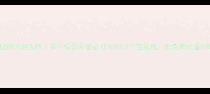 图片 合肥周末游攻略｜亲子情侣闺蜜必打卡的10个宝藏地，附免费交通攻略2