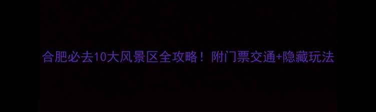 图片 合肥必去10大风景区全攻略！附门票交通+隐藏玩法