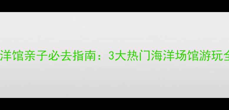 图片 合肥海洋馆亲子必去指南：3大热门海洋场馆游玩全攻略1