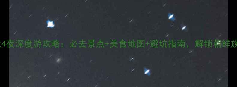 图片 吉林延吉5天4夜深度游攻略：必去景点+美食地图+避坑指南，解锁朝鲜族风情全攻略