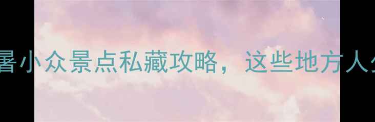 图片 吉林必玩！避暑小众景点私藏攻略，这些地方人少景美超治愈1