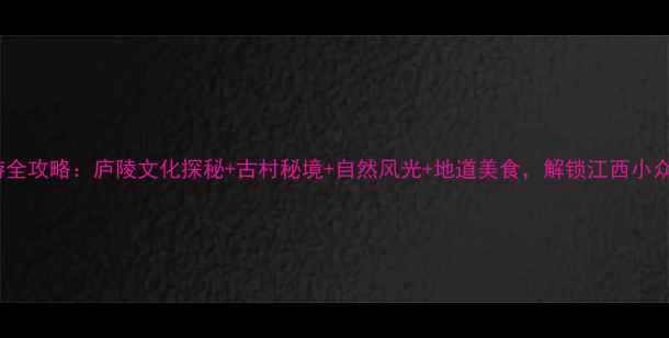 图片 吉水旅游全攻略：庐陵文化探秘+古村秘境+自然风光+地道美食，解锁江西小众旅行地2