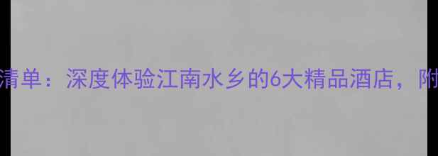 图片 同里景区内住宿必住清单：深度体验江南水乡的6大精品酒店，附交通攻略和预订技巧