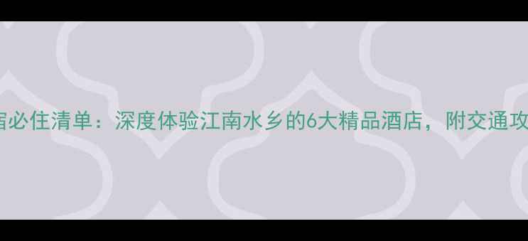 图片 同里景区内住宿必住清单：深度体验江南水乡的6大精品酒店，附交通攻略和预订技巧1