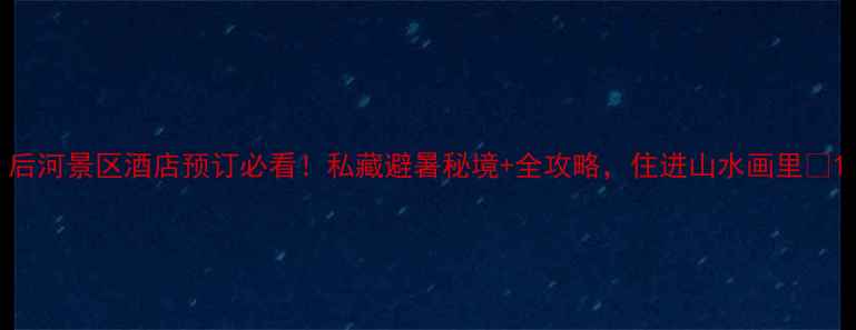 图片 后河景区酒店预订必看！私藏避暑秘境+全攻略，住进山水画里🌿1
