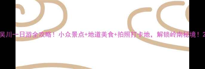 图片 吴川一日游全攻略！小众景点+地道美食+拍照打卡地，解锁岭南秘境！2