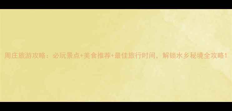 图片 周庄旅游攻略：必玩景点+美食推荐+最佳旅行时间，解锁水乡秘境全攻略1