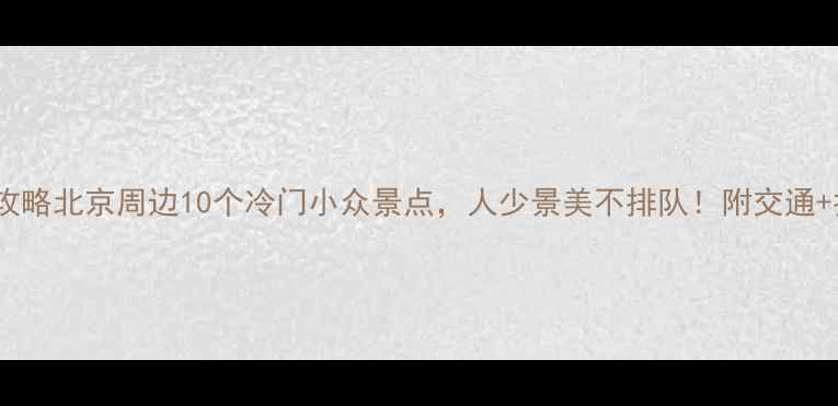 图片 周末游攻略北京周边10个冷门小众景点，人少景美不排队！附交通+拍照点2