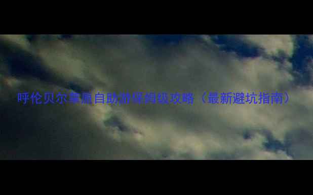 图片 呼伦贝尔草原自助游保姆级攻略（最新避坑指南）