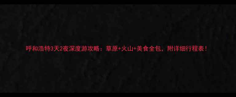 图片 呼和浩特3天2夜深度游攻略：草原+火山+美食全包，附详细行程表！