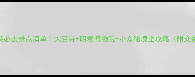 图片 呼和浩特必去景点清单！大召寺+昭君博物院+小众秘境全攻略（附交通美食）
