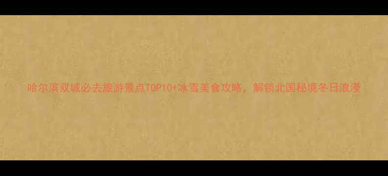 图片 哈尔滨双城必去旅游景点TOP10+冰雪美食攻略，解锁北国秘境冬日浪漫