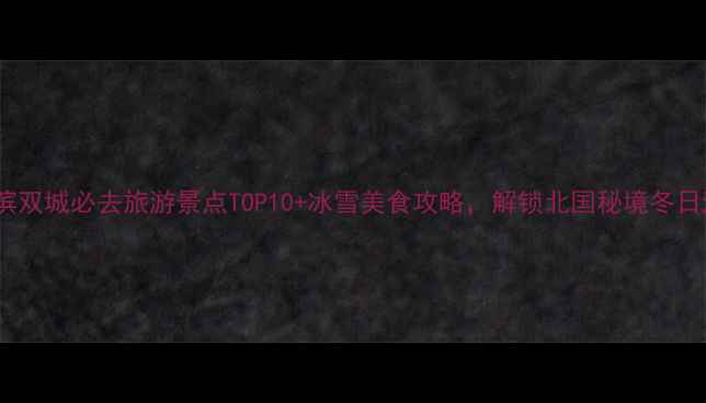 图片 哈尔滨双城必去旅游景点TOP10+冰雪美食攻略，解锁北国秘境冬日浪漫1
