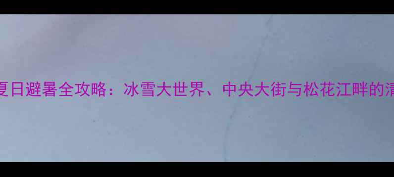 图片 哈尔滨夏日避暑全攻略：冰雪大世界、中央大街与松花江畔的清凉之旅