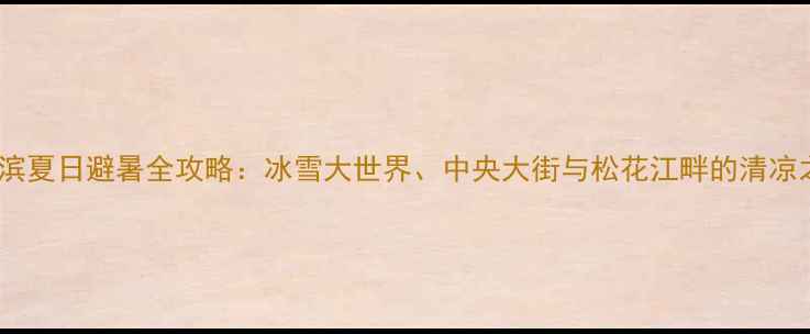 图片 哈尔滨夏日避暑全攻略：冰雪大世界、中央大街与松花江畔的清凉之旅2