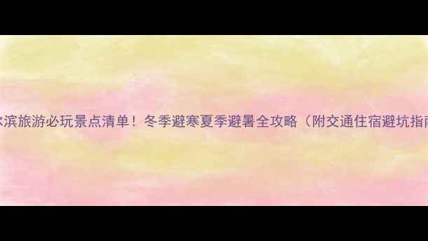 图片 哈尔滨旅游必玩景点清单！冬季避寒夏季避暑全攻略（附交通住宿避坑指南）