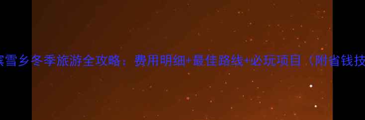 图片 哈尔滨雪乡冬季旅游全攻略：费用明细+最佳路线+必玩项目（附省钱技巧）2