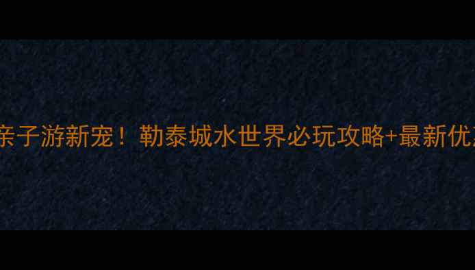 图片 唐山亲子游新宠！勒泰城水世界必玩攻略+最新优惠全1
