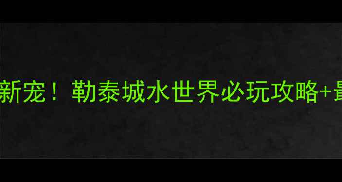 图片 唐山亲子游新宠！勒泰城水世界必玩攻略+最新优惠全2