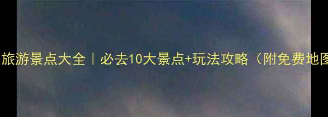 图片 唐海旅游景点大全｜必去10大景点+玩法攻略（附免费地图）1