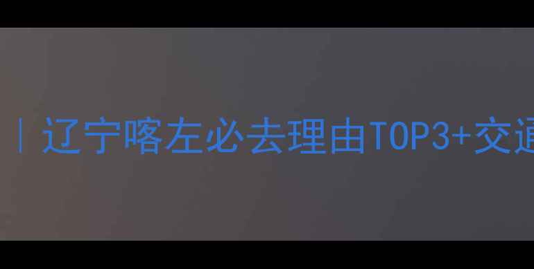 图片 喀左湿地公园自驾游攻略｜辽宁喀左必去理由TOP3+交通住宿全（附避坑指南）1