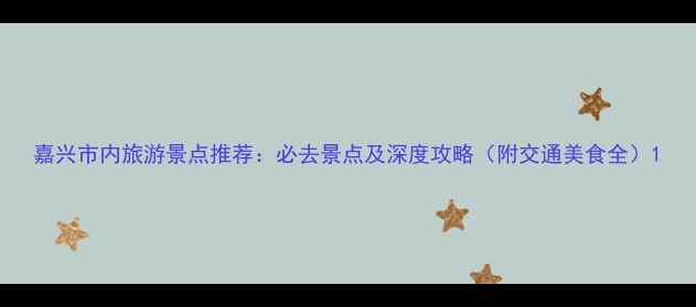 图片 嘉兴市内旅游景点推荐：必去景点及深度攻略（附交通美食全）1