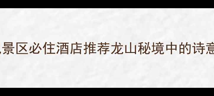 图片 嘉兴龙山风景区必住酒店推荐龙山秘境中的诗意栖居指南2