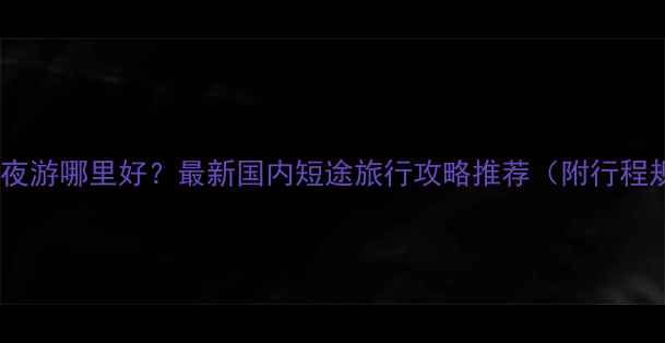 图片 四天三夜游哪里好？最新国内短途旅行攻略推荐（附行程规划）1